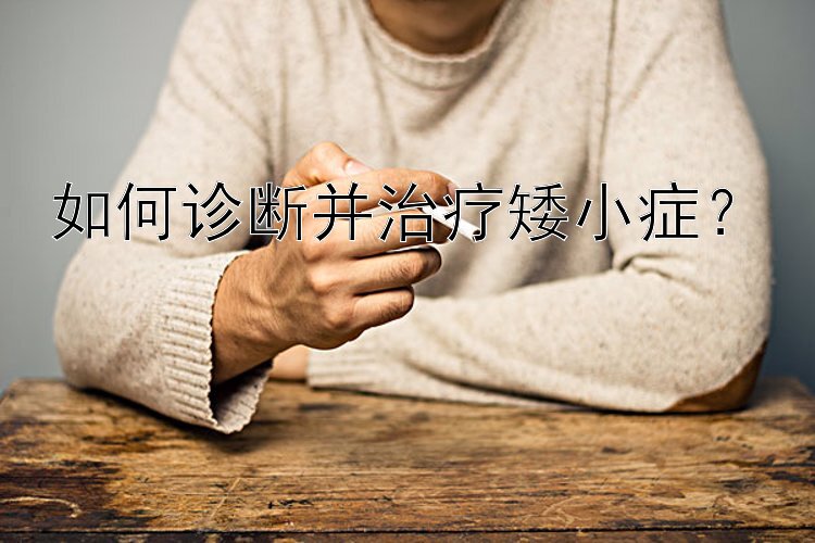 如何诊断并治疗矮小症？</